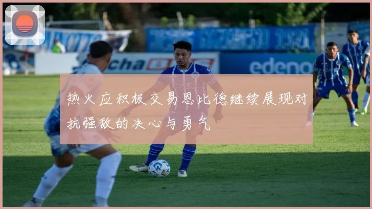 热火应积极交易恩比德继续展现对抗强敌的决心与勇气