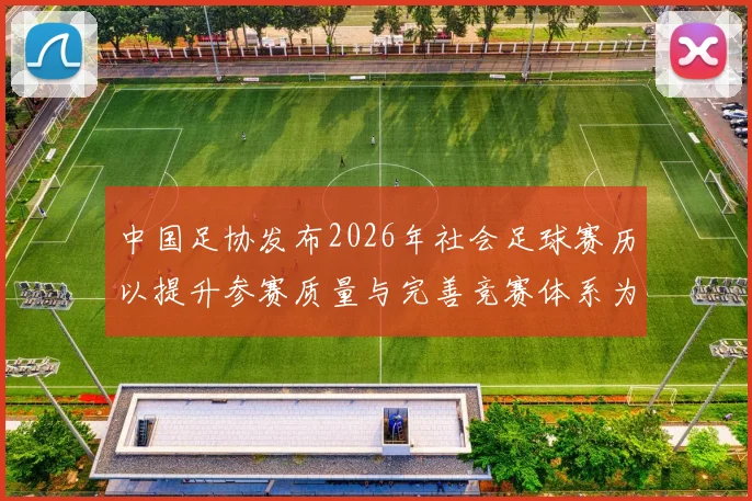 中国足协发布2026年社会足球赛历以提升参赛质量与完善竞赛体系为目标