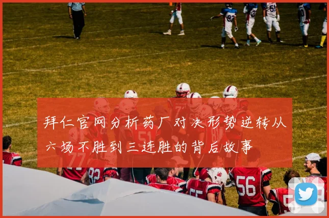 拜仁官网分析药厂对决形势逆转从六场不胜到三连胜的背后故事