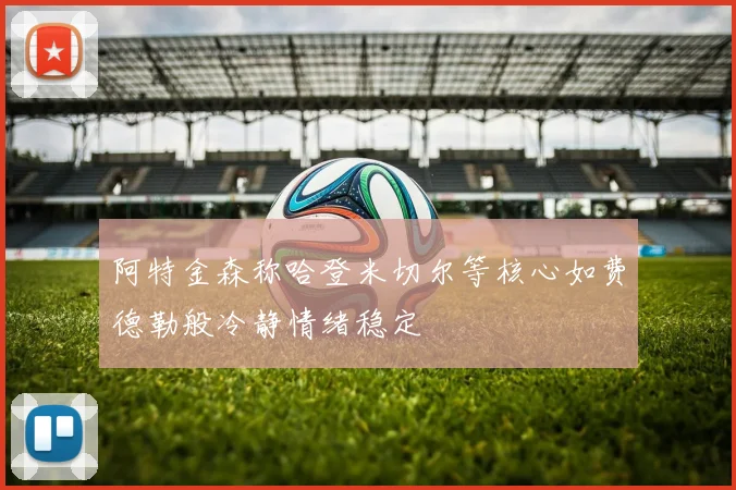 阿特金森称哈登米切尔等核心如费德勒般冷静情绪稳定