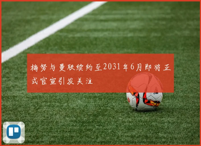 梅努与曼联续约至2031年6月即将正式官宣引发关注
