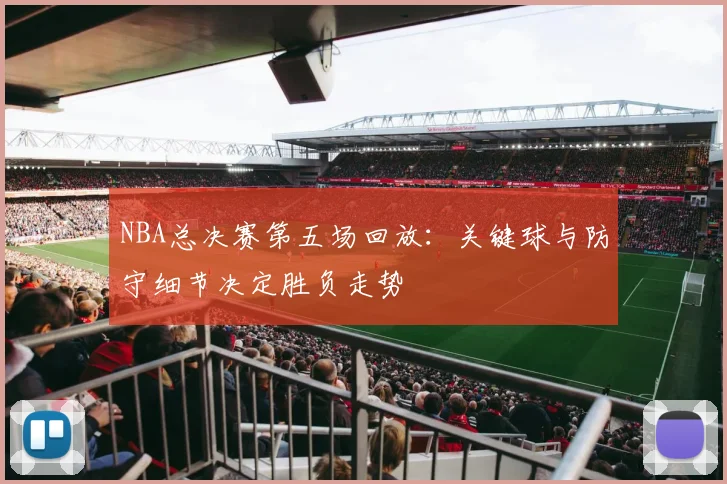 NBA总决赛第五场回放：关键球与防守细节决定胜负走势
