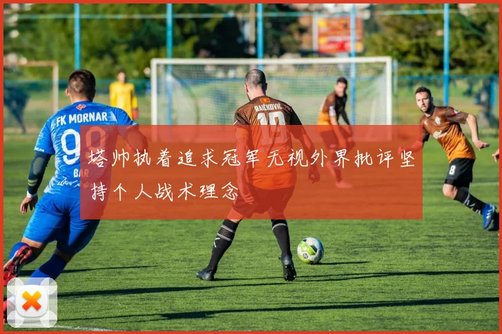 塔帅执着追求冠军无视外界批评坚持个人战术理念