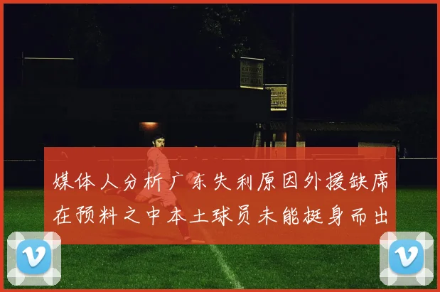 媒体人分析广东失利原因外援缺席在预料之中本土球员未能挺身而出令人失望