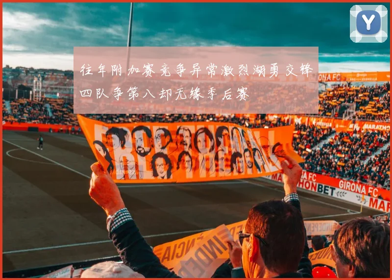 往年附加赛竞争异常激烈湖勇交锋四队争第八却无缘季后赛